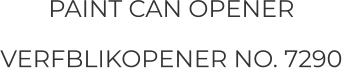 PAINT CAN OPENER  VERFBLIKOPENER NO. 7290
